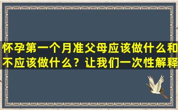 怀孕第一个月准父母应该做什么和不应该做什么？让我们一次性解释一下