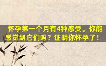 怀孕第一个月有4种感受。你能感觉到它们吗？证明你怀孕了！