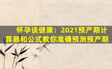 怀孕谈健康：2021预产期计算器和公式教你准确预测预产期