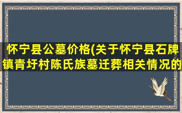 怀宁县公墓价格(关于怀宁县石牌镇青圩村陈氏族墓迁葬相关情况的介绍)