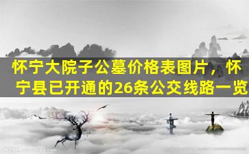 怀宁大院子公墓价格表图片，怀宁县已开通的26条公交线路一览