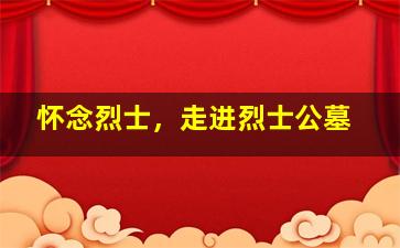 怀念烈士，走进烈士公墓