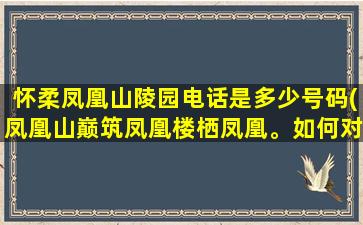 怀柔凤凰山陵园电话是多少号码(凤凰山巅筑凤凰楼栖凤凰。如何对上联)
