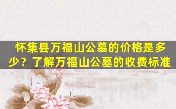 怀集县万福山公墓的价格是多少？了解万福山公墓的收费标准
