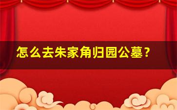 怎么去朱家角归园公墓？