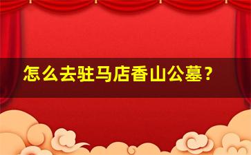 怎么去驻马店香山公墓？