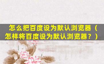 怎么把百度设为默认浏览器（怎样将百度设为默认浏览器？）