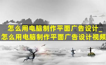 怎么用电脑制作平面广告设计_怎么用电脑制作平面广告设计视频