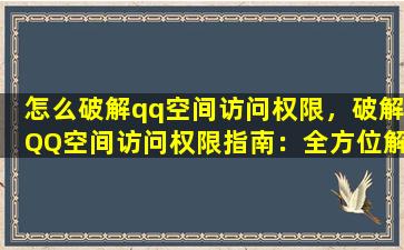 怎么破解qq空间访问权限，破解QQ空间访问权限指南：全方位解析