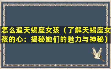 怎么追天蝎座女孩（了解天蝎座女孩的心：揭秘她们的魅力与神秘）