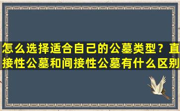 怎么选择适合自己的公墓类型？直接性公墓和间接性公墓有什么区别？