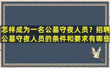 怎样成为一名公墓守夜人员？招聘公墓守夜人员的条件和要求有哪些？