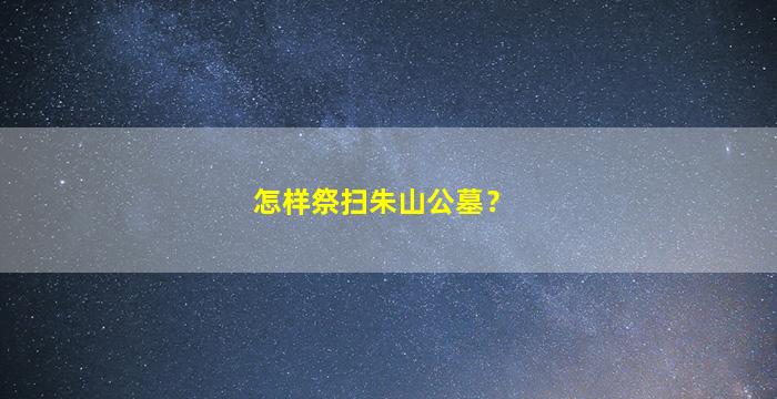 怎样祭扫朱山公墓？