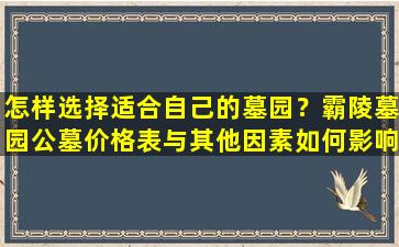 怎样选择适合自己的墓园？霸陵墓园公墓价格表与其他因素如何影响选择？