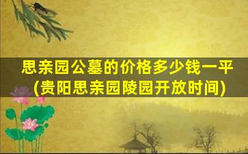 思亲园公墓的价格多少钱一平(贵阳思亲园陵园开放时间)