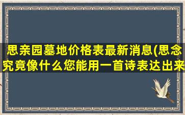 思亲园墓地价格表最新消息(思念究竟像什么您能用一首诗表达出来吗)