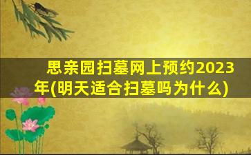 思亲园扫墓网上预约2023年(明天适合扫墓吗为什么)