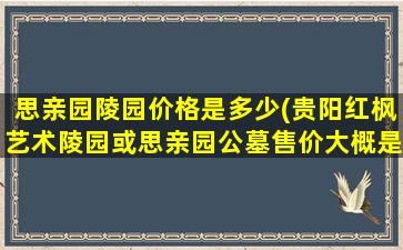 思亲园陵园价格是多少(贵阳红枫艺术陵园或思亲园公墓售价大概是多少)