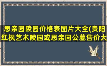 思亲园陵园价格表图片大全(贵阳红枫艺术陵园或思亲园公墓售价大概是多少)