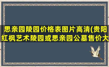 思亲园陵园价格表图片高清(贵阳红枫艺术陵园或思亲园公墓售价大概是多少)