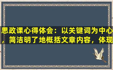 思政课心得体会：以关键词为中心，简洁明了地概括文章内容，体现对思政课的理解与感悟。