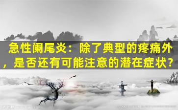 急性阑尾炎：除了典型的疼痛外，是否还有可能注意的潜在症状？