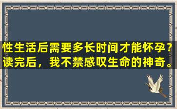 性生活后需要多长时间才能怀孕？读完后，我不禁感叹生命的神奇。