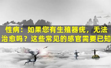 性病：如果您有生殖器疣，无法治愈吗？这些常见的感官需要已知
