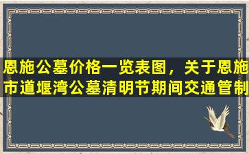 恩施公墓价格一览表图，关于恩施市道堰湾公墓清明节期间交通管制的通告