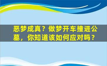 恶梦成真？做梦开车撞进公墓，你知道该如何应对吗？