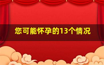 您可能怀孕的13个情况