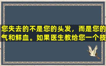 您失去的不是您的头发，而是您的气和鲜血。如果医生教给您一个技巧，那么您的气和鲜血就不会失去头发。