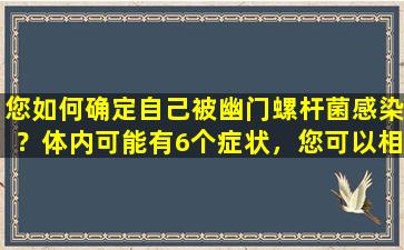 您如何确定自己被幽门螺杆菌感染？体内可能有6个症状，您可以相应地自己检查。