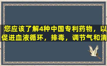 您应该了解4种中国专利药物，以促进血液循环，排毒，调节气和清除热量。