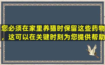您必须在家里养猫时保留这些药物，这可以在关键时刻为您提供帮助！建议书签