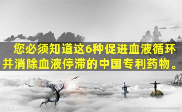 您必须知道这6种促进血液循环并消除血液停滞的中国专利药物。