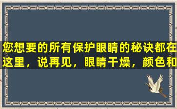 您想要的所有保护眼睛的秘诀都在这里，说再见，眼睛干燥，颜色和红色的血丝眼睛