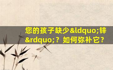 您的孩子缺少“锌”？如何弥补它？
