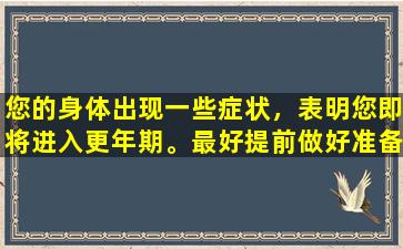 您的身体出现一些症状，表明您即将进入更年期。最好提前做好准备。