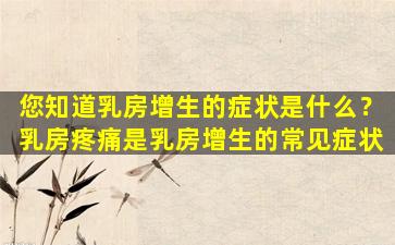 您知道乳房增生的症状是什么？乳房疼痛是乳房增生的常见症状