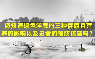 您知道绿色洋葱的三种健康且营养的影响以及进食的预防措施吗？