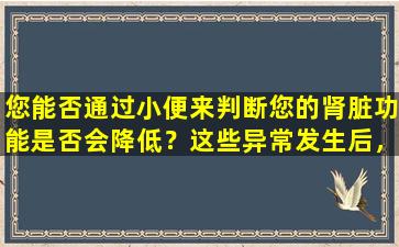 您能否通过小便来判断您的肾脏功能是否会降低？这些异常发生后，请随时检查