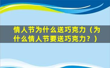情人节为什么送巧克力（为什么情人节要送巧克力？）