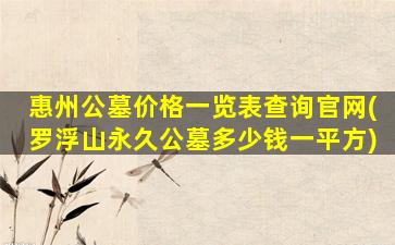 惠州公墓价格一览表查询官网(罗浮山永久公墓多少钱一平方)