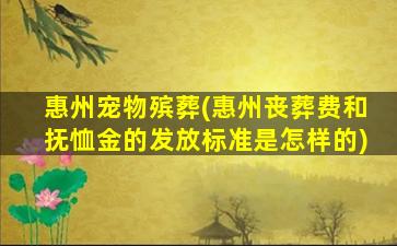 惠州宠物殡葬(惠州丧葬费和抚恤金的发放标准是怎样的)
