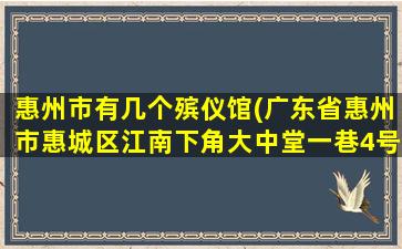 惠州市有几个殡仪馆(广东省惠州市惠城区江南下角大中堂一巷4号邮编是什么)