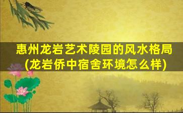 惠州龙岩艺术陵园的风水格局(龙岩侨中宿舍环境怎么样)