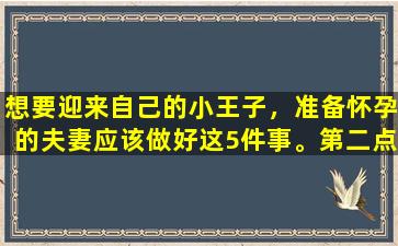 想要迎来自己的小王子，准备怀孕的夫妻应该做好这5件事。第二点可能更重要。