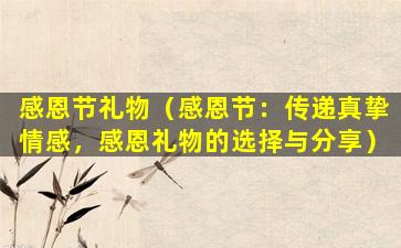 感恩节礼物（感恩节：传递真挚情感，感恩礼物的选择与分享）