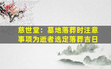 慈世堂：墓地落葬时注意事项为逝者选定落葬吉日